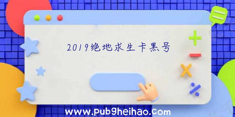 2019绝地求生卡黑号