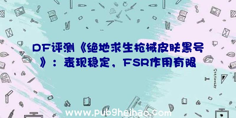 DF评测《绝地求生枪械皮肤黑号》：表现稳定，FSR作用有限