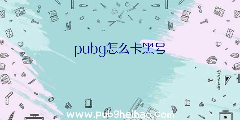 pubg怎么卡黑号