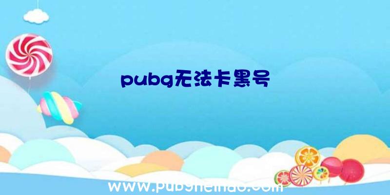 pubg无法卡黑号