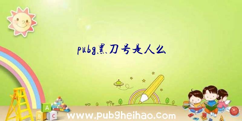 pubg黑刀号是人么