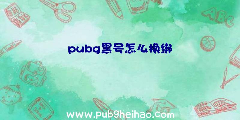 pubg黑号怎么换绑