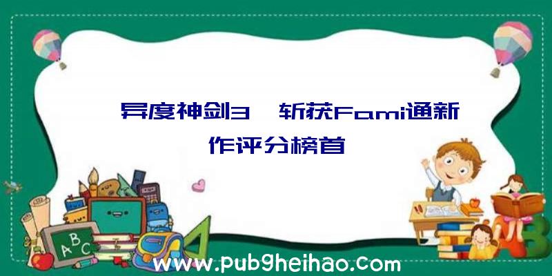 《异度神剑3》斩获Fami通新作评分榜首