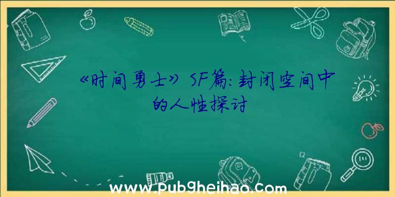 《时间勇士》SF篇：封闭空间中的人性探讨