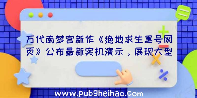 万代南梦宫新作《绝地求生黑号网页》公布最新实机演示，展现大型MA兵器对抗场面