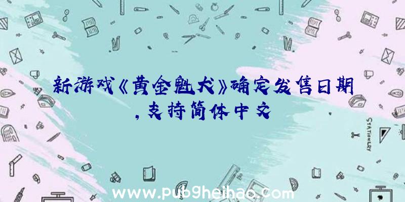 新游戏《黄金魁犬》确定发售日期，支持简体中文