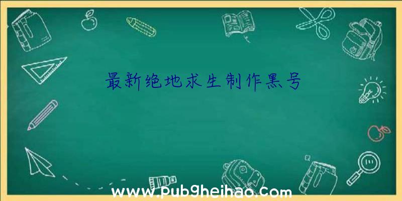 最新绝地求生制作黑号