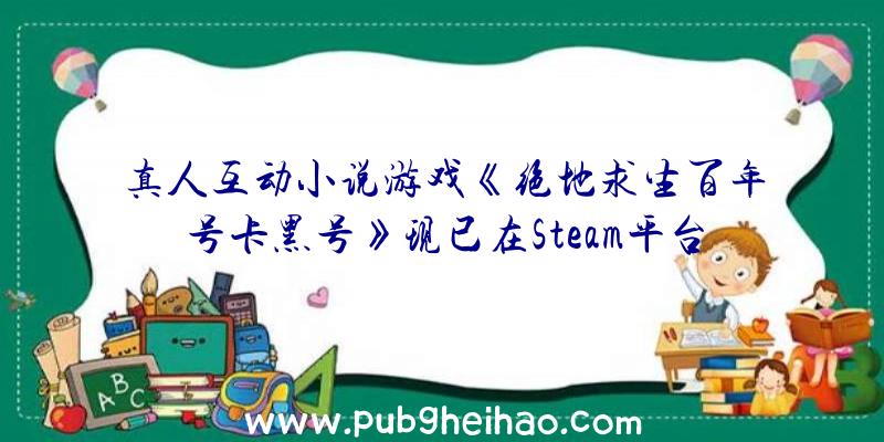 真人互动小说游戏《绝地求生百年号卡黑号》现已在Steam平台推出，支持中文