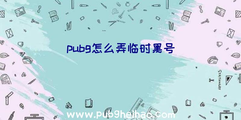 pubg怎么弄临时黑号