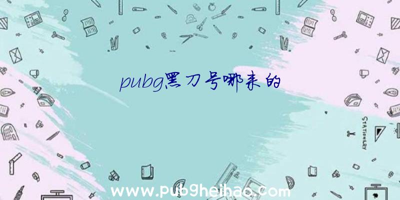 pubg黑刀号哪来的