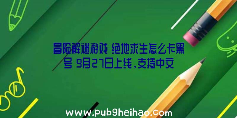 冒险解谜游戏《绝地求生怎么卡黑号》9月27日上线，支持中文