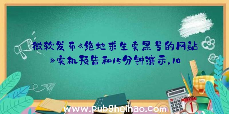 微软发布《绝地求生卖黑号的网站》实机预告和15分钟演示，10月18日发售