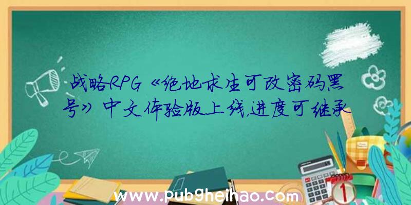 战略RPG《绝地求生可改密码黑号》中文体验版上线，进度可继承至正式版