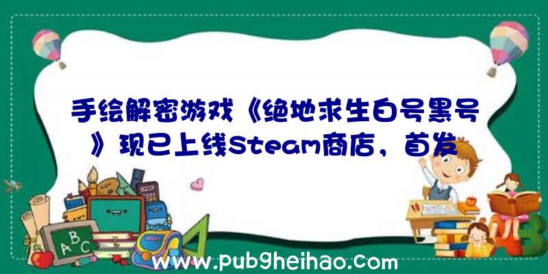 手绘解密游戏《绝地求生白号黑号》现已上线Steam商店，首发九折优惠中！